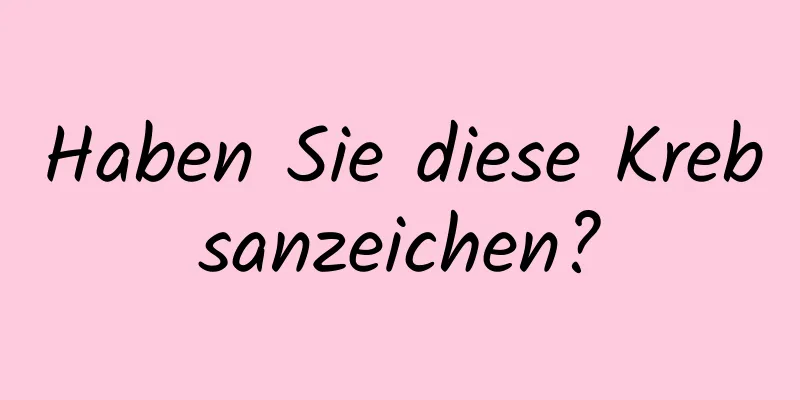Haben Sie diese Krebsanzeichen?