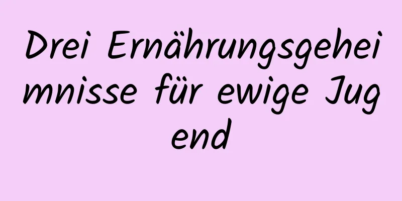 Drei Ernährungsgeheimnisse für ewige Jugend
