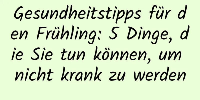 Gesundheitstipps für den Frühling: 5 Dinge, die Sie tun können, um nicht krank zu werden