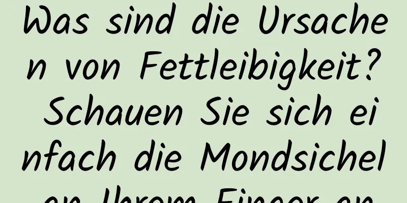 Was sind die Ursachen von Fettleibigkeit? Schauen Sie sich einfach die Mondsichel an Ihrem Finger an.