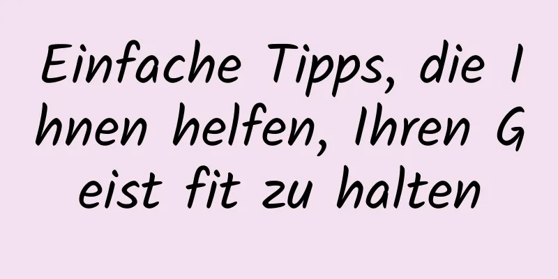 Einfache Tipps, die Ihnen helfen, Ihren Geist fit zu halten