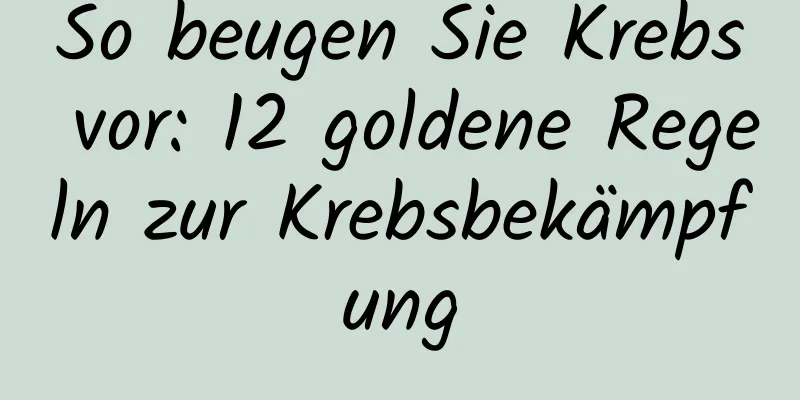 So beugen Sie Krebs vor: 12 goldene Regeln zur Krebsbekämpfung