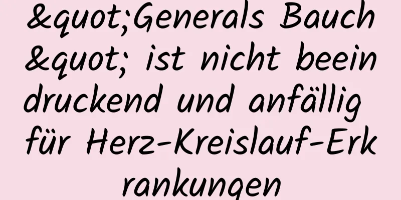 "Generals Bauch" ist nicht beeindruckend und anfällig für Herz-Kreislauf-Erkrankungen