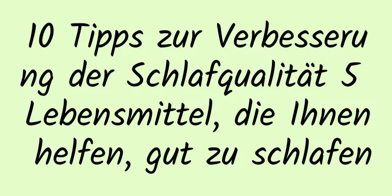 10 Tipps zur Verbesserung der Schlafqualität 5 Lebensmittel, die Ihnen helfen, gut zu schlafen
