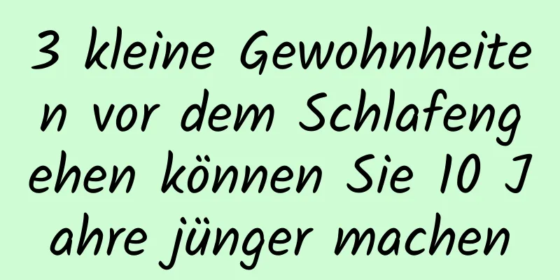 3 kleine Gewohnheiten vor dem Schlafengehen können Sie 10 Jahre jünger machen