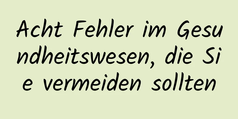 Acht Fehler im Gesundheitswesen, die Sie vermeiden sollten