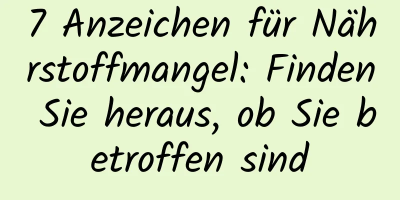 7 Anzeichen für Nährstoffmangel: Finden Sie heraus, ob Sie betroffen sind
