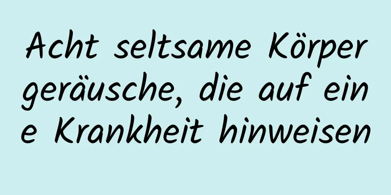Acht seltsame Körpergeräusche, die auf eine Krankheit hinweisen