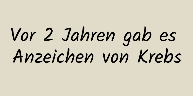 Vor 2 Jahren gab es Anzeichen von Krebs