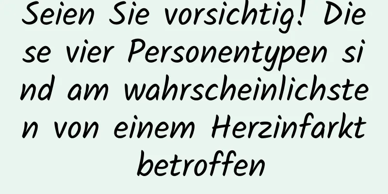 Seien Sie vorsichtig! Diese vier Personentypen sind am wahrscheinlichsten von einem Herzinfarkt betroffen