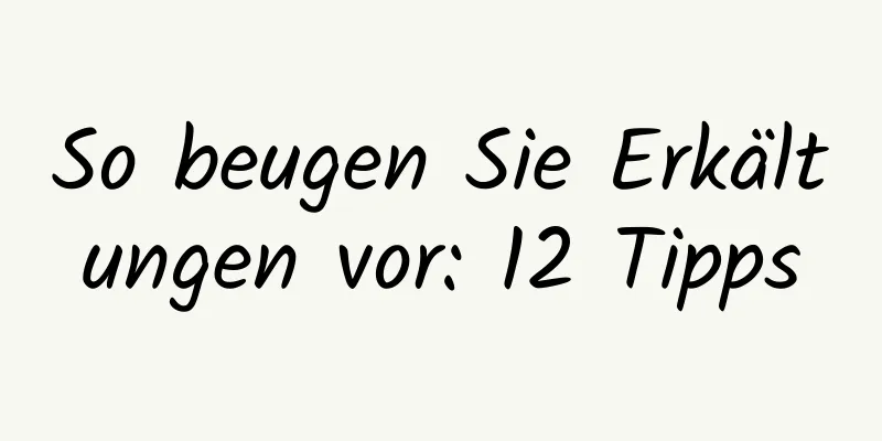 So beugen Sie Erkältungen vor: 12 Tipps