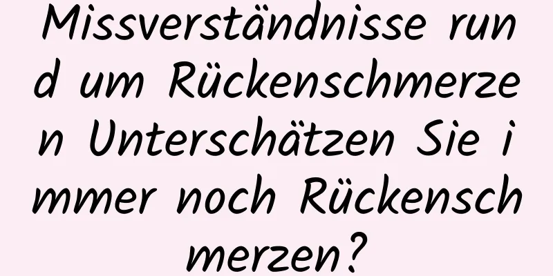 Missverständnisse rund um Rückenschmerzen Unterschätzen Sie immer noch Rückenschmerzen?