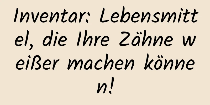 Inventar: Lebensmittel, die Ihre Zähne weißer machen können!