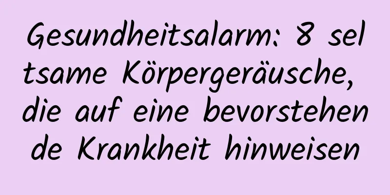 Gesundheitsalarm: 8 seltsame Körpergeräusche, die auf eine bevorstehende Krankheit hinweisen