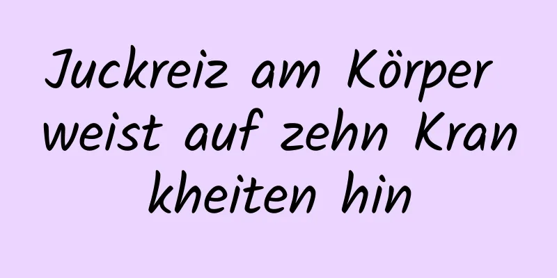 Juckreiz am Körper weist auf zehn Krankheiten hin