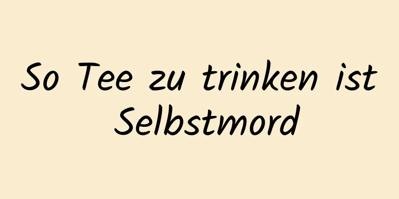 So Tee zu trinken ist Selbstmord