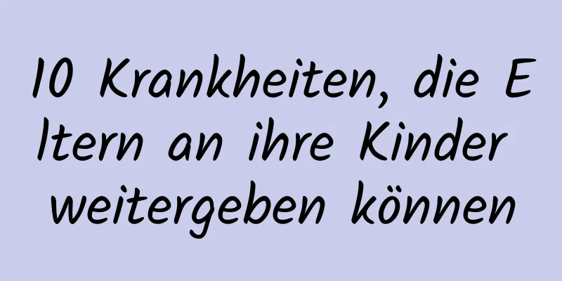 10 Krankheiten, die Eltern an ihre Kinder weitergeben können