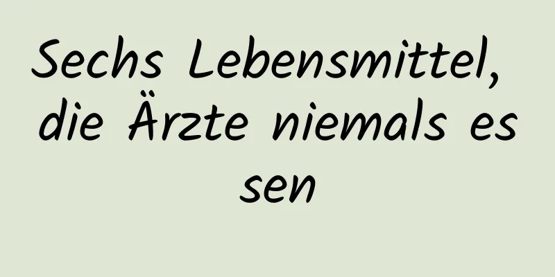 Sechs Lebensmittel, die Ärzte niemals essen
