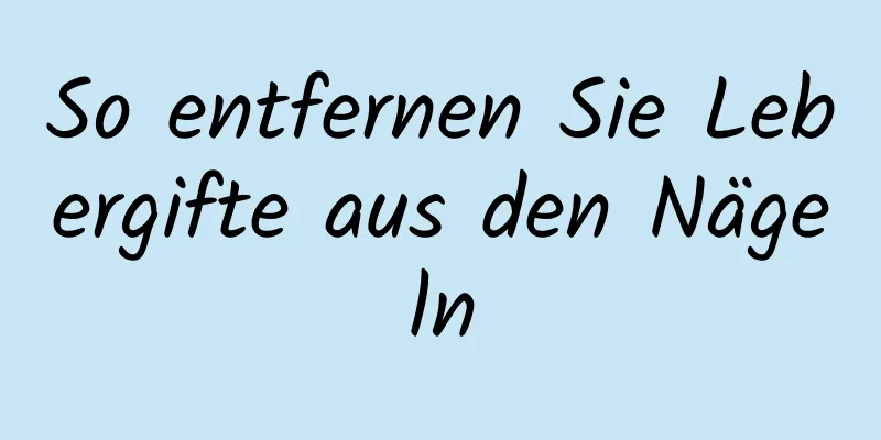 So entfernen Sie Lebergifte aus den Nägeln