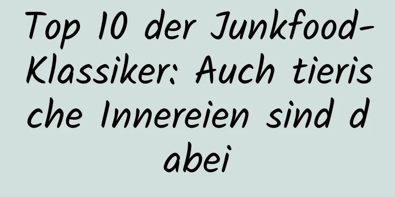 Top 10 der Junkfood-Klassiker: Auch tierische Innereien sind dabei