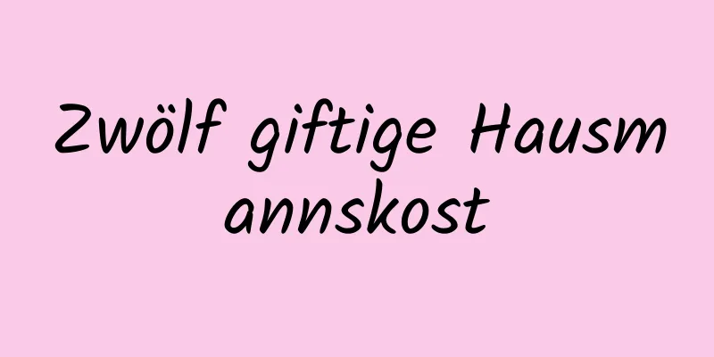 Zwölf giftige Hausmannskost