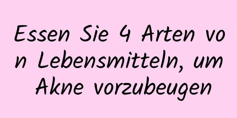 Essen Sie 4 Arten von Lebensmitteln, um Akne vorzubeugen