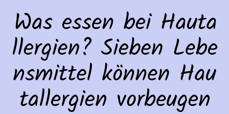 Was essen bei Hautallergien? Sieben Lebensmittel können Hautallergien vorbeugen