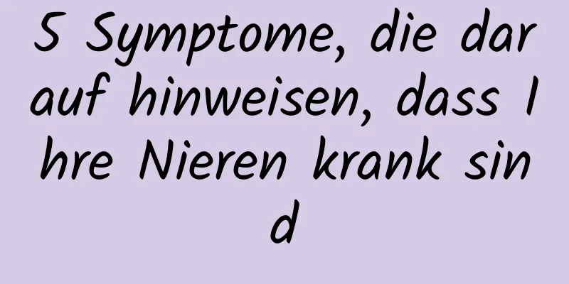 5 Symptome, die darauf hinweisen, dass Ihre Nieren krank sind