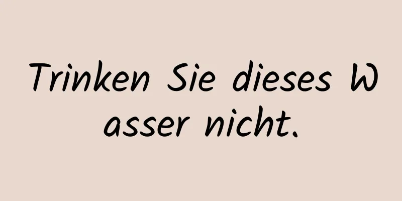 Trinken Sie dieses Wasser nicht.