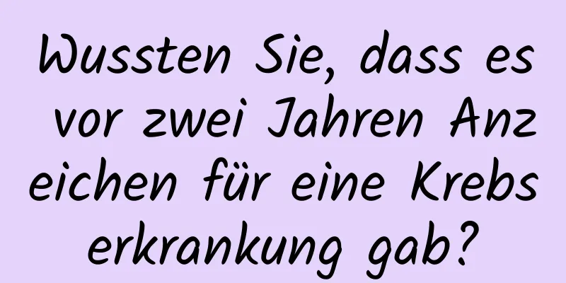 Wussten Sie, dass es vor zwei Jahren Anzeichen für eine Krebserkrankung gab?