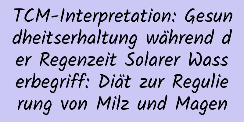 TCM-Interpretation: Gesundheitserhaltung während der Regenzeit Solarer Wasserbegriff: Diät zur Regulierung von Milz und Magen