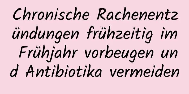 Chronische Rachenentzündungen frühzeitig im Frühjahr vorbeugen und Antibiotika vermeiden
