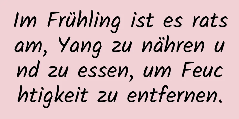 Im Frühling ist es ratsam, Yang zu nähren und zu essen, um Feuchtigkeit zu entfernen.