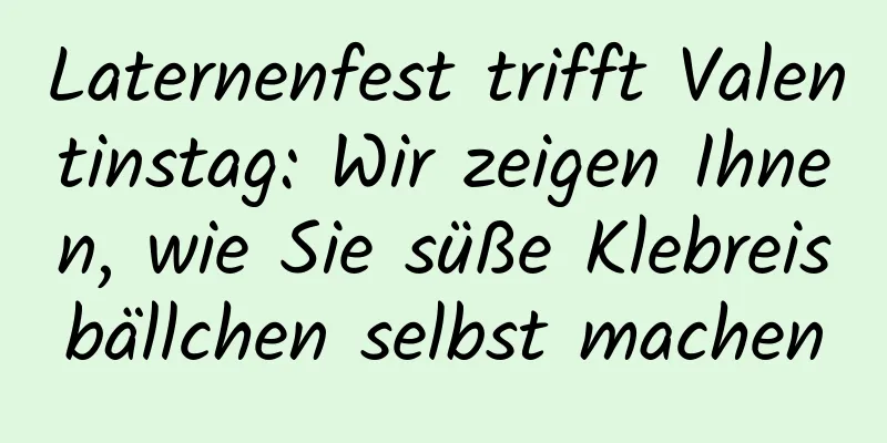 Laternenfest trifft Valentinstag: Wir zeigen Ihnen, wie Sie süße Klebreisbällchen selbst machen