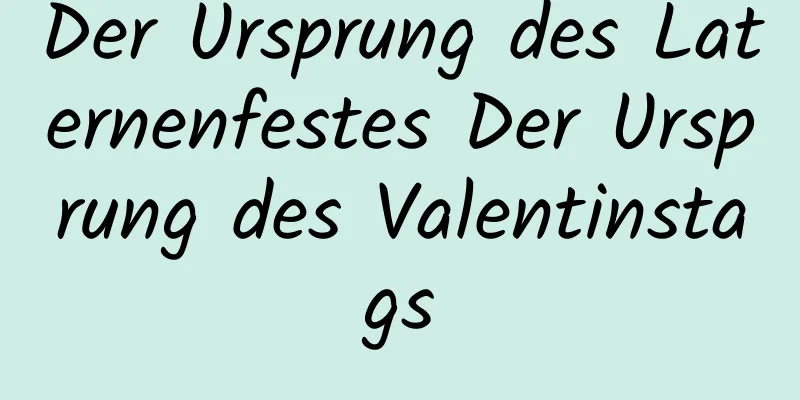 Der Ursprung des Laternenfestes Der Ursprung des Valentinstags