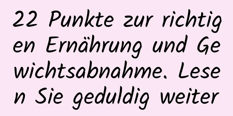 22 Punkte zur richtigen Ernährung und Gewichtsabnahme. Lesen Sie geduldig weiter