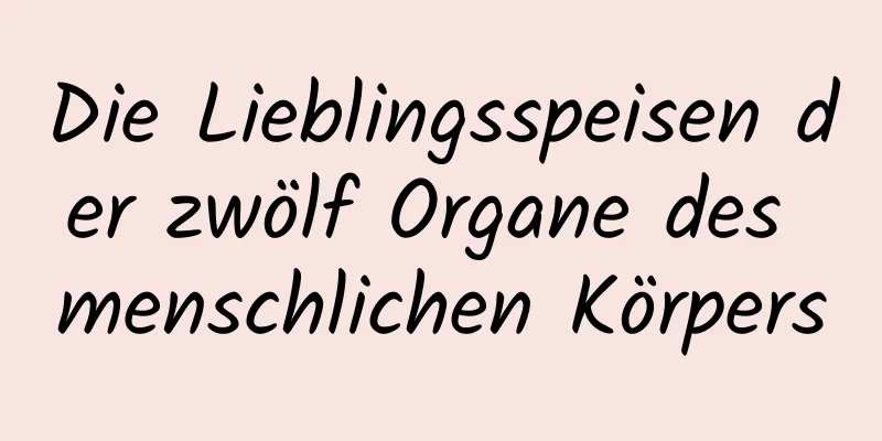 Die Lieblingsspeisen der zwölf Organe des menschlichen Körpers