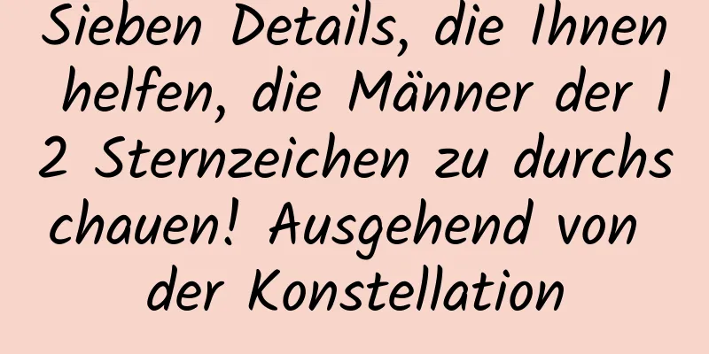 Sieben Details, die Ihnen helfen, die Männer der 12 Sternzeichen zu durchschauen! Ausgehend von der Konstellation