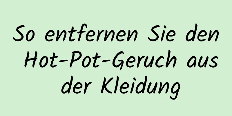 So entfernen Sie den Hot-Pot-Geruch aus der Kleidung