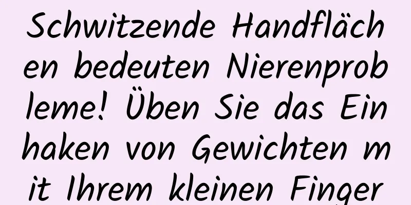 Schwitzende Handflächen bedeuten Nierenprobleme! Üben Sie das Einhaken von Gewichten mit Ihrem kleinen Finger
