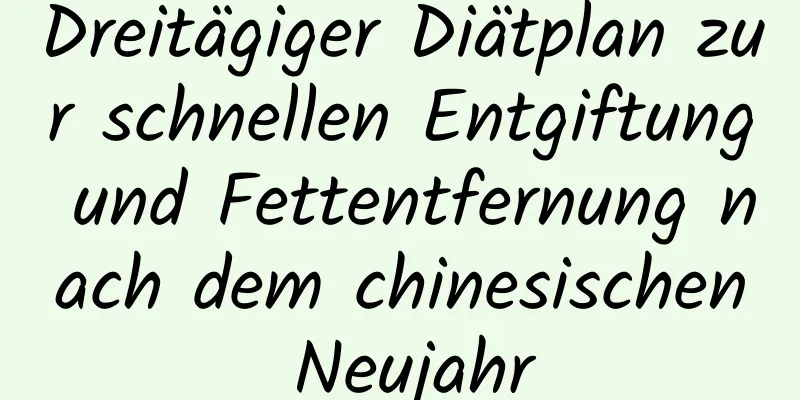 Dreitägiger Diätplan zur schnellen Entgiftung und Fettentfernung nach dem chinesischen Neujahr