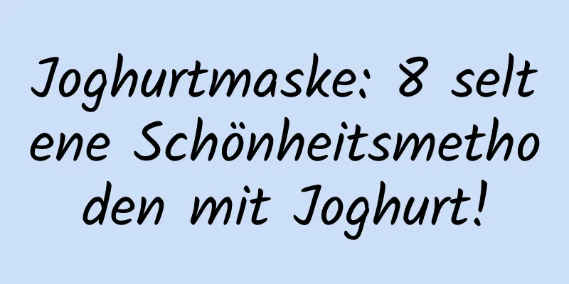 Joghurtmaske: 8 seltene Schönheitsmethoden mit Joghurt!