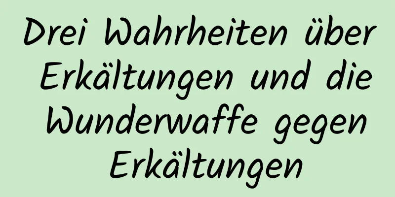 Drei Wahrheiten über Erkältungen und die Wunderwaffe gegen Erkältungen