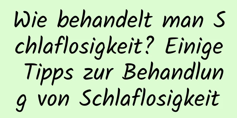 Wie behandelt man Schlaflosigkeit? Einige Tipps zur Behandlung von Schlaflosigkeit