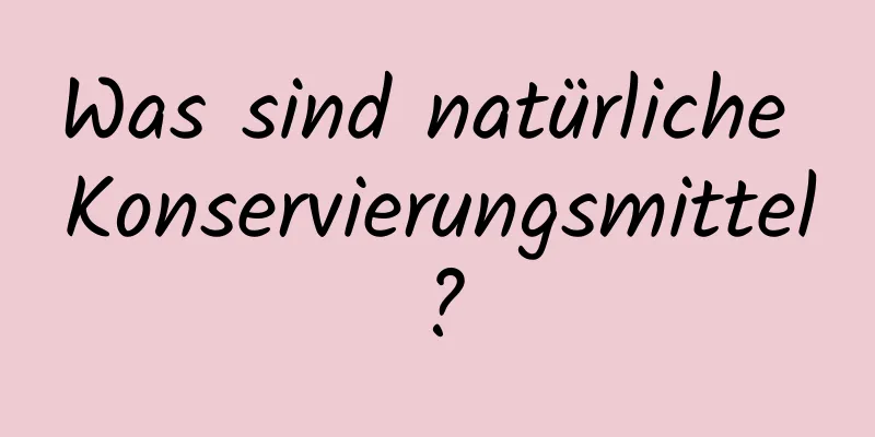 Was sind natürliche Konservierungsmittel?
