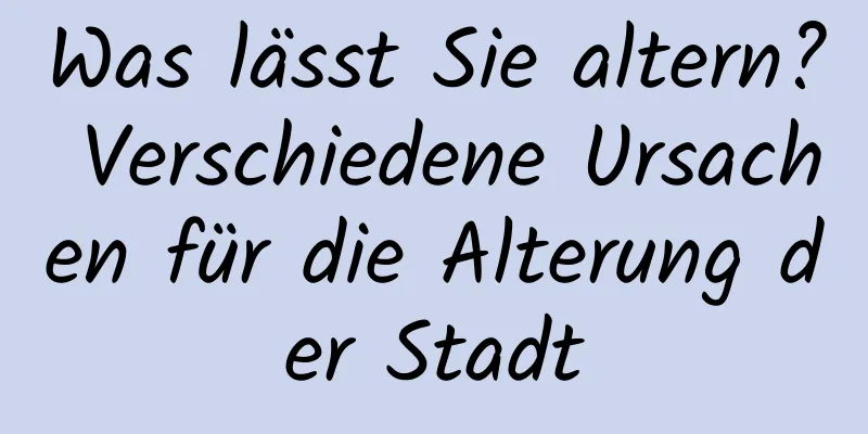 Was lässt Sie altern? Verschiedene Ursachen für die Alterung der Stadt