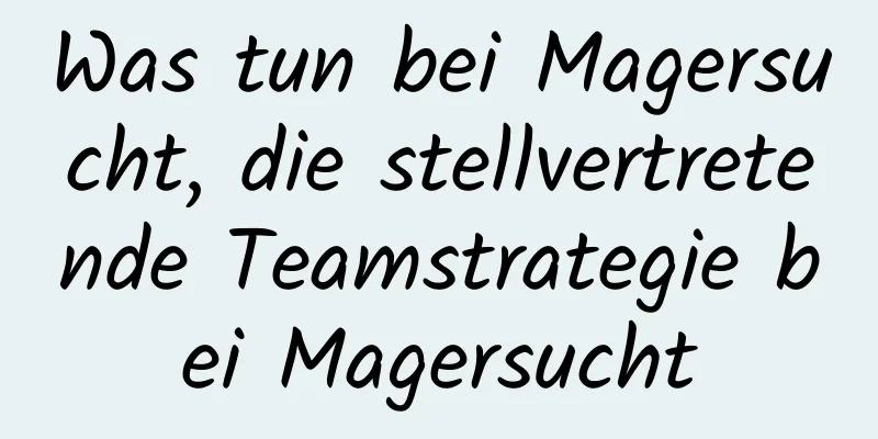 Was tun bei Magersucht, die stellvertretende Teamstrategie bei Magersucht
