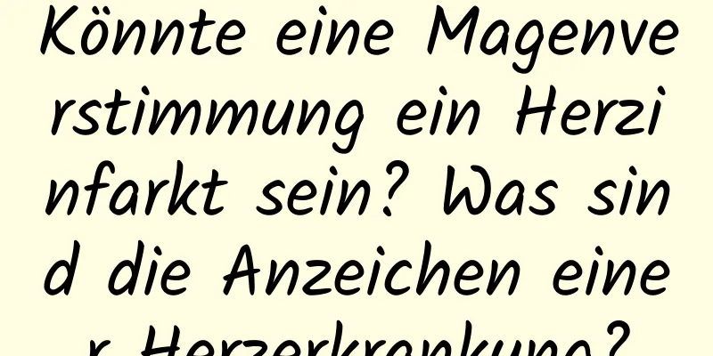Könnte eine Magenverstimmung ein Herzinfarkt sein? Was sind die Anzeichen einer Herzerkrankung?