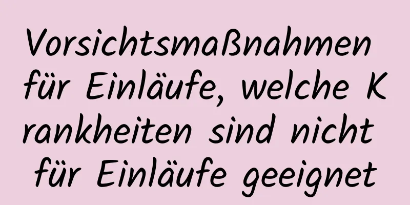Vorsichtsmaßnahmen für Einläufe, welche Krankheiten sind nicht für Einläufe geeignet