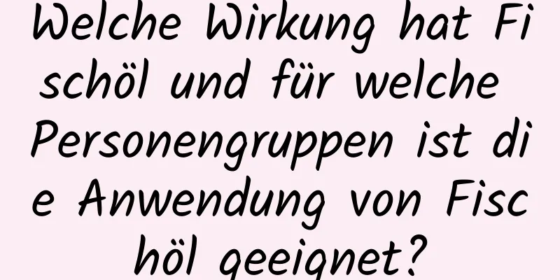 Welche Wirkung hat Fischöl und für welche Personengruppen ist die Anwendung von Fischöl geeignet?